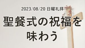 日曜礼拝（2023年8月20日）「聖餐式の祝福を味わう」コリント人への手紙 第二　11章23〜26節