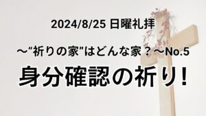 日曜礼拝（2024年8月25日）〜”祈りの家”はどんな家？シリーズ〜No.5「身分確認の祈り！」