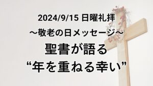 日曜礼拝（2024年9月15日）〜敬老の日メッセージ〜「聖書が語る”年を重ねる幸い”」イザヤ46章4節