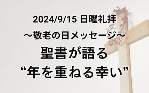 日曜礼拝（2024年9月15日）〜敬老の日メッセージ〜「聖書が語る”年を重ねる幸い”」イザヤ46章4節