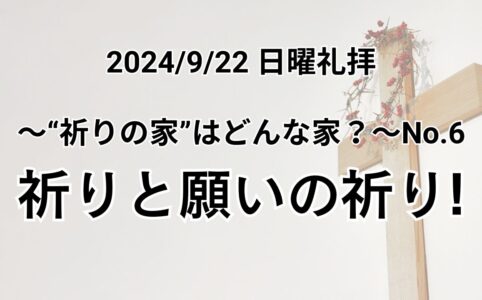 日曜礼拝（2024年9月22日）〜”祈りの家”はどんな家？シリーズ〜 No.6「祈りと願いの祈り！」エペソ人への手紙 6章18−20節