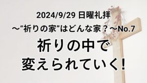 日曜礼拝（2024年9月29日）〜”祈りの家”はどんな家？シリーズ〜 No.7「祈りの中で変えられていく！」マタイの福音書 6章7〜9節