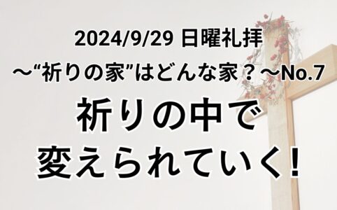 日曜礼拝（2024年9月29日）〜”祈りの家”はどんな家？シリーズ〜 No.7「祈りの中で変えられていく！」マタイの福音書 6章7〜9節