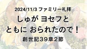 ファミリー礼拝（2024年11月3日）「しゅが ヨセフとともに おられたので！」創世記39章2節