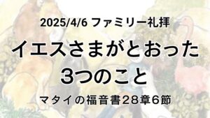 ファミリー礼拝（2025年4月6日）「イエスさまがとおった3つのこと」マタイの福音書28章6節