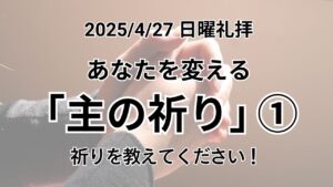 日曜礼拝（2025年4月27日）〜あなたを変える「主の祈り」〜No.1「祈りを教えてください！」ルカの福音書11章1節