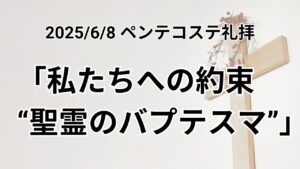 日曜礼拝 （2025年6月8日）〜ペンテコステ礼拝〜「私たちへの約束 “聖霊のバプテスマ” 」使徒の働き2章1−4節
