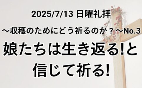 主日礼拝（2025年7月13日）～収穫のためにどう祈るか？～シリーズ No.3『娘たちは生き返る！と信じて祈る！』