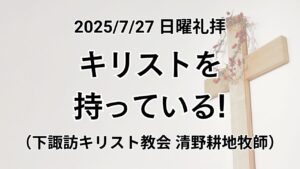 日曜礼拝（2025年7月27日）『キリストを持っている』使徒の働き3章1~10節（下諏訪キリスト教会 清野耕地牧師）