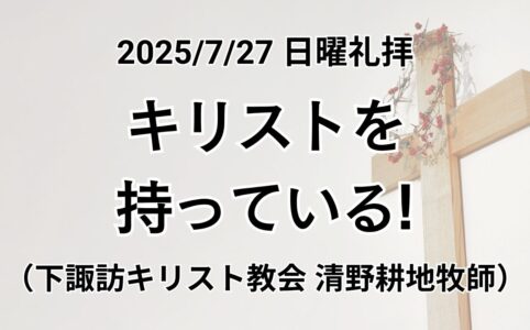 日曜礼拝（2025年7月27日）『キリストを持っている』使徒の働き3章1~10節（下諏訪キリスト教会 清野耕地牧師）