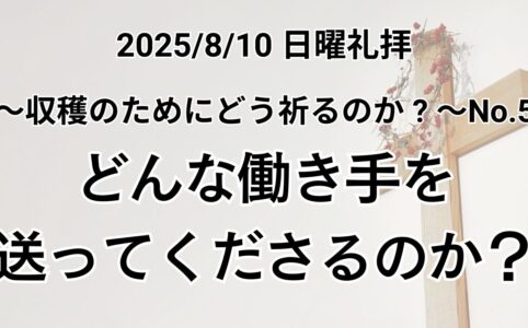 日曜礼拝（2025年8月10日）〜収穫のためにどう祈るのか？〜 シリーズ No.5『どんな働き手を送って下さるのか？』申命記11章10~14節