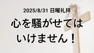 日曜礼拝(2025年8月31日)『心を騒がせてはいけません！』ヨハネの福音書14章27節