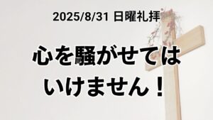 日曜礼拝(2025年8月31日)『心を騒がせてはいけません！』ヨハネの福音書14章27節