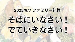 ファミリー礼拝（2025年9月7日）「そばにいなさい！出ていきなさい！」 ヨハネの福音書4章19節