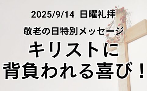 主日礼拝（2025年9月14日）『キリストに背負われる喜び！』イザヤ書 46章3-4節