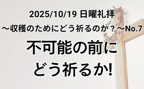 主日礼拝（2025年10月19日）〜収穫のためにどう祈るか？〜シリーズ No.7 『不可能の前にどう祈るか！』