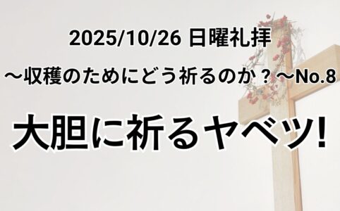 主日礼拝（2025年10月26日）〜収穫のためにどう祈るのか？〜 シリーズNo.8『大胆に祈るヤベツ！』歴代誌第一 4章 9〜10節