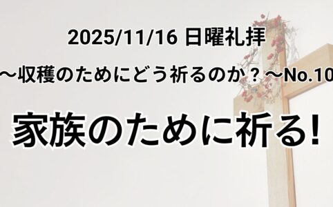 主日礼拝（2025年11月16日）〜収穫のためにどう祈るのか?〜シリーズNo.10『家族のために祈る！』ヘブル11章7節